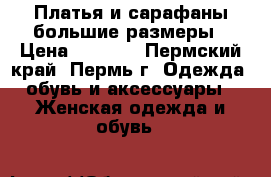 Платья и сарафаны большие размеры › Цена ­ 1 000 - Пермский край, Пермь г. Одежда, обувь и аксессуары » Женская одежда и обувь   